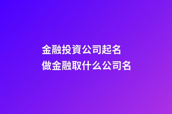 金融投資公司起名 做金融取什么公司名-第1張-公司起名-玄機派